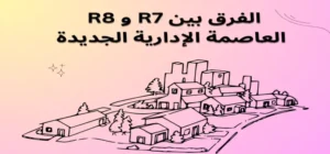 الفرق بين r7 و r8 العاصمة الإدارية الجديدة وتطورات 2024